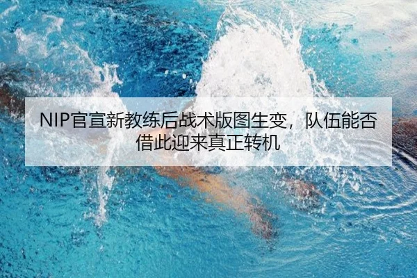 NIP官宣新教练后战术版图生变，队伍能否借此迎来真正转机