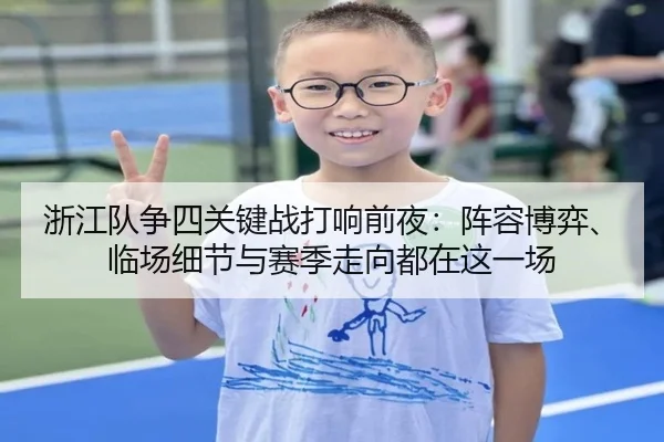 浙江队争四关键战打响前夜：阵容博弈、临场细节与赛季走向都在这一场